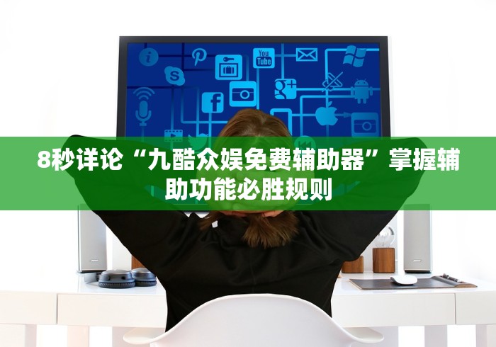 8秒详论“九酷众娱免费辅助器”掌握辅助功能必胜规则