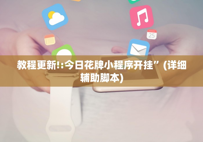 教程更新!:今日花牌小程序开挂”(详细辅助脚本)