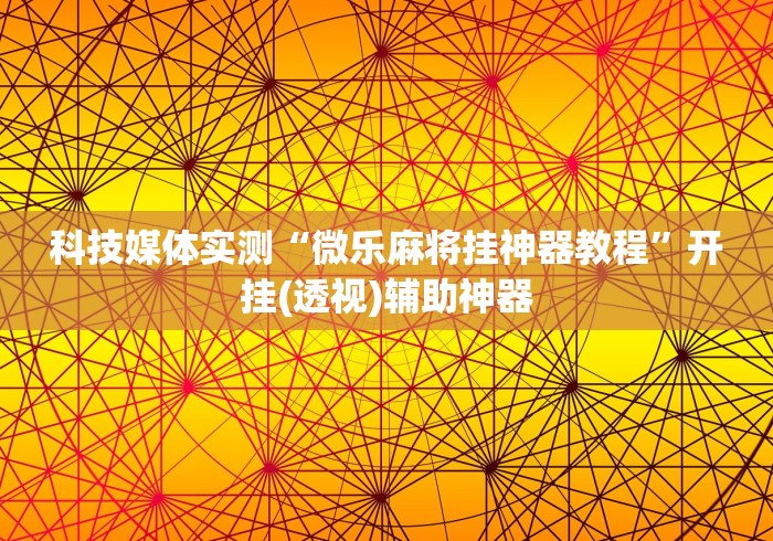 科技媒体实测“微乐麻将挂神器教程”开挂(透视)辅助神器