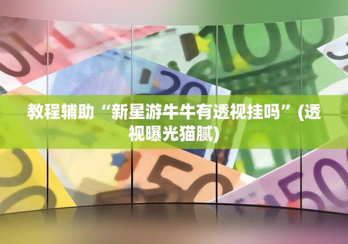 教程辅助“新星游牛牛有透视挂吗”(透视曝光猫腻)