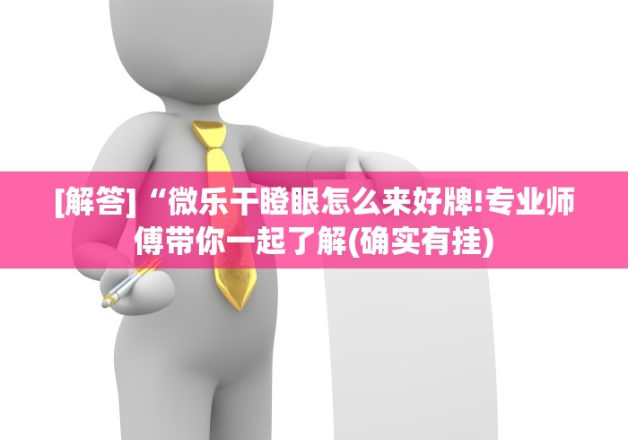 [解答]“微乐干瞪眼怎么来好牌!专业师傅带你一起了解(确实有挂)