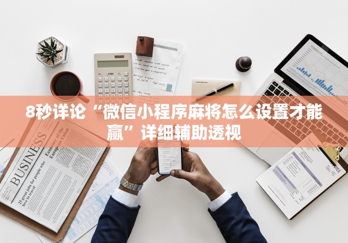 8秒详论“微信小程序麻将怎么设置才能赢”详细辅助透视