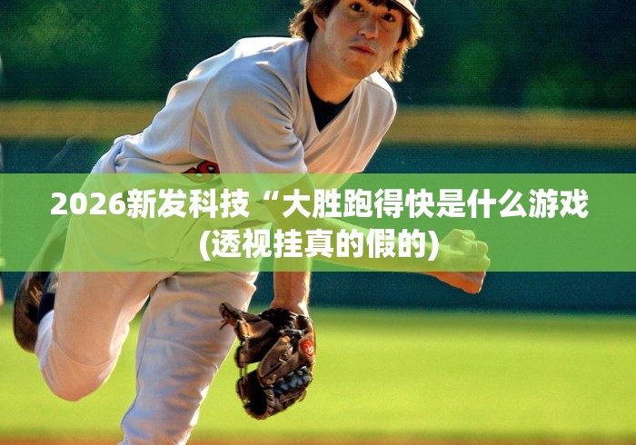 2026新发科技“大胜跑得快是什么游戏(透视挂真的假的)