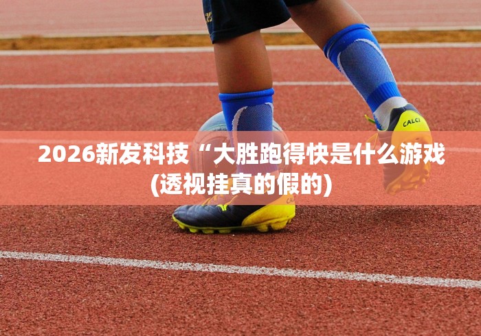 2026新发科技“大胜跑得快是什么游戏(透视挂真的假的)