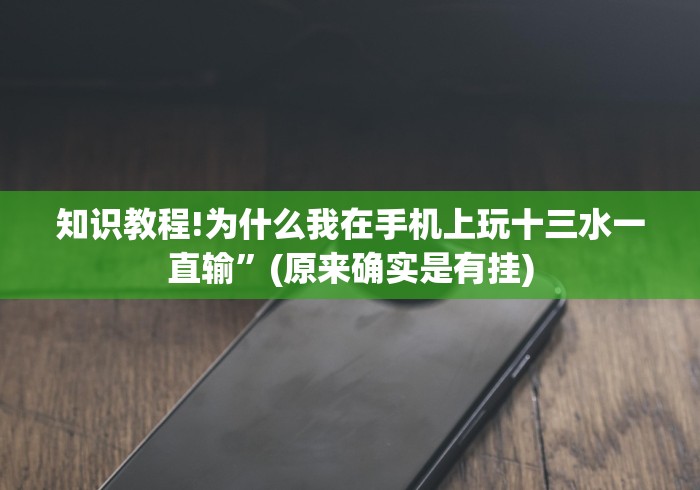 知识教程!为什么我在手机上玩十三水一直输”(原来确实是有挂)