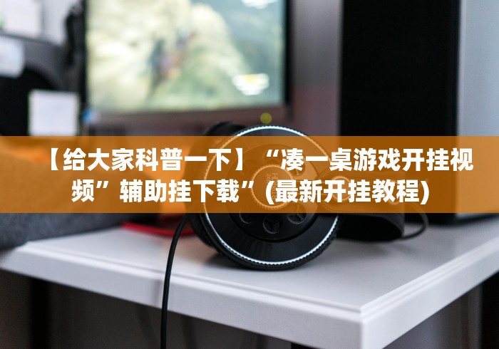 【给大家科普一下】“凑一桌游戏开挂视频”辅助挂下载”(最新开挂教程)