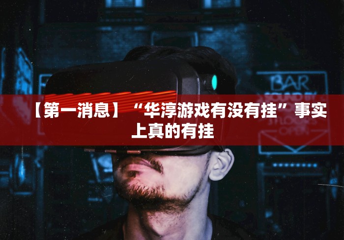 【第一消息】“华淳游戏有没有挂”事实上真的有挂