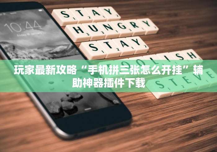 玩家最新攻略“手机拼三张怎么开挂”辅助神器插件下载