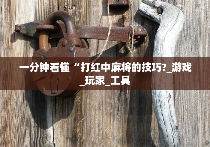 一分钟看懂“打红中麻将的技巧?_游戏_玩家_工具