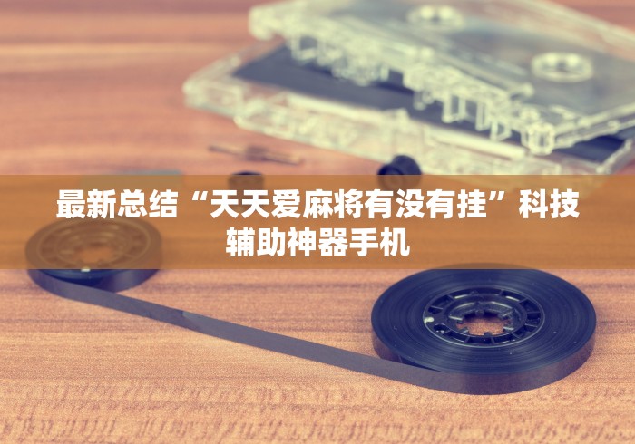 最新总结“天天爱麻将有没有挂”科技辅助神器手机