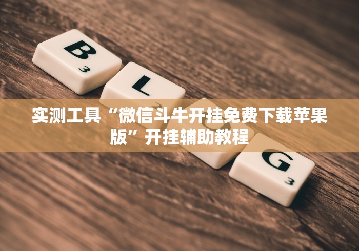 实测工具“微信斗牛开挂免费下载苹果版”开挂辅助教程