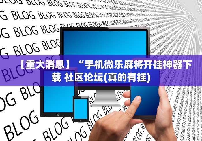 【重大消息】“手机微乐麻将开挂神器下载 社区论坛(真的有挂)