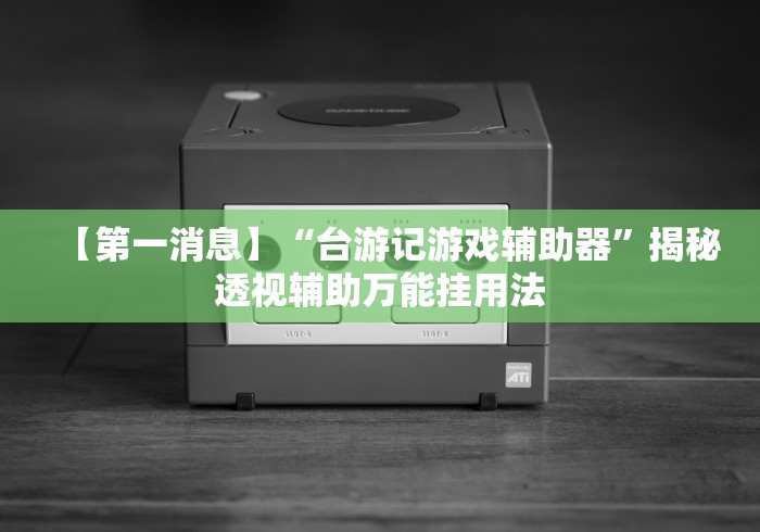 【第一消息】“台游记游戏辅助器”揭秘透视辅助万能挂用法