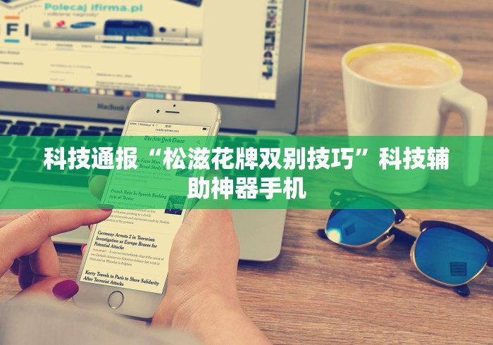 科技通报“松滋花牌双别技巧”科技辅助神器手机
