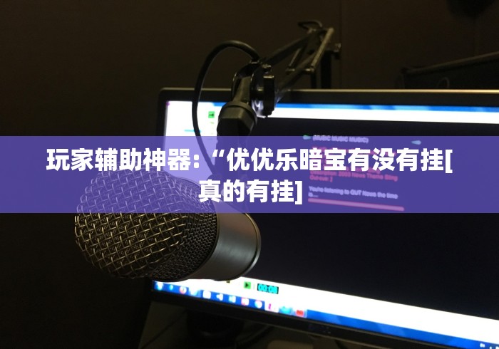 玩家辅助神器:“优优乐暗宝有没有挂[真的有挂]