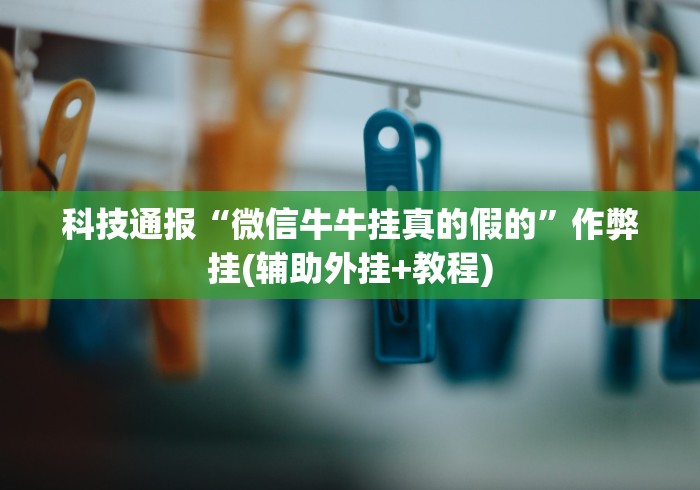 科技通报“微信牛牛挂真的假的”作弊挂(辅助外挂+教程)