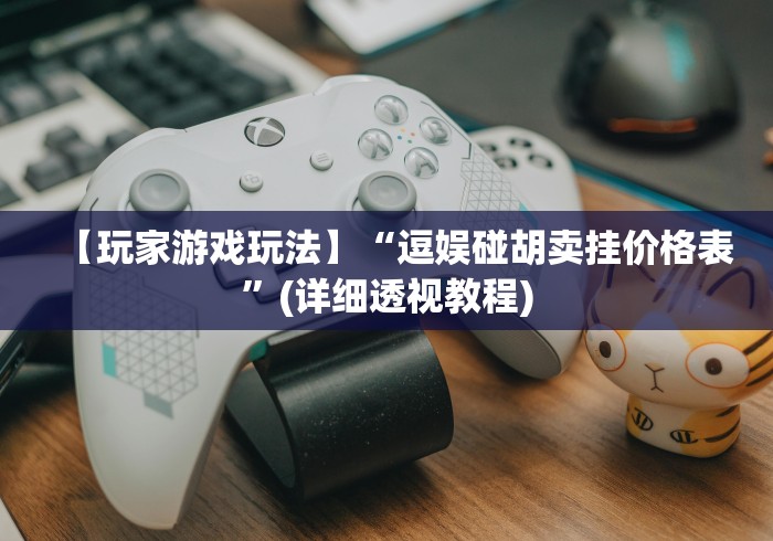 【玩家游戏玩法】“逗娱碰胡卖挂价格表”(详细透视教程)
