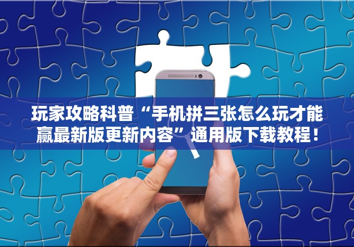 玩家攻略科普“手机拼三张怎么玩才能赢最新版更新内容”通用版下载教程！