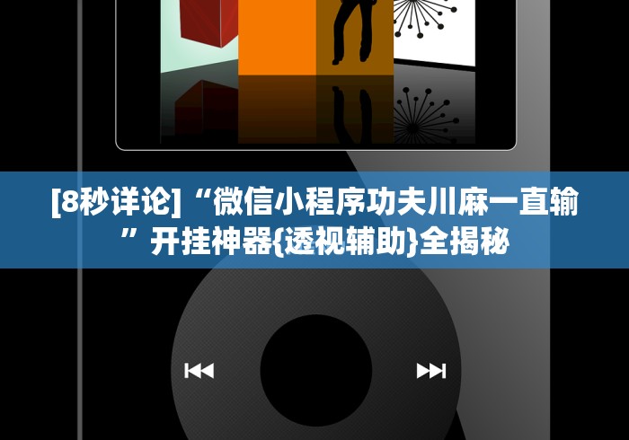 [8秒详论]“微信小程序功夫川麻一直输”开挂神器{透视辅助}全揭秘