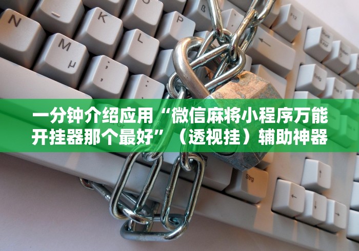 一分钟介绍应用“微信麻将小程序万能开挂器那个最好”（透视挂）辅助神器教程