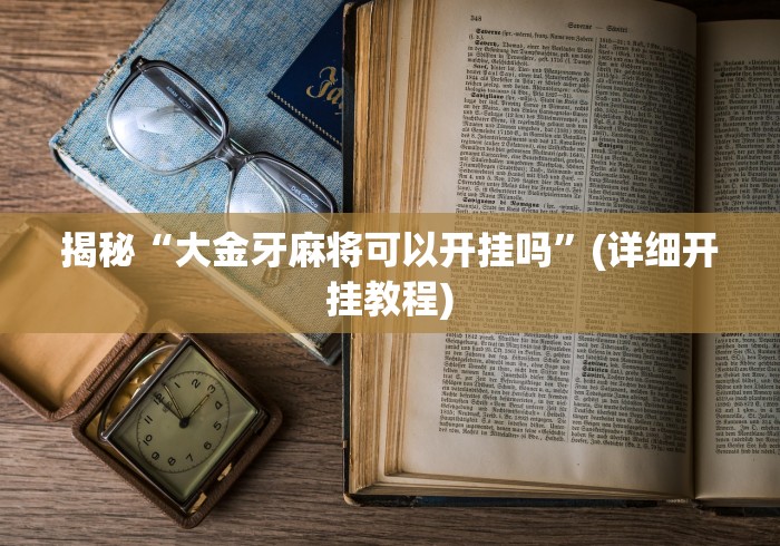 揭秘“大金牙麻将可以开挂吗”(详细开挂教程)