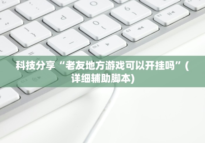 科技分享“老友地方游戏可以开挂吗”(详细辅助脚本)