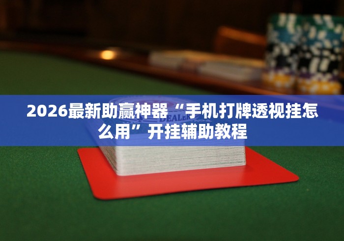2026最新助赢神器“手机打牌透视挂怎么用”开挂辅助教程
