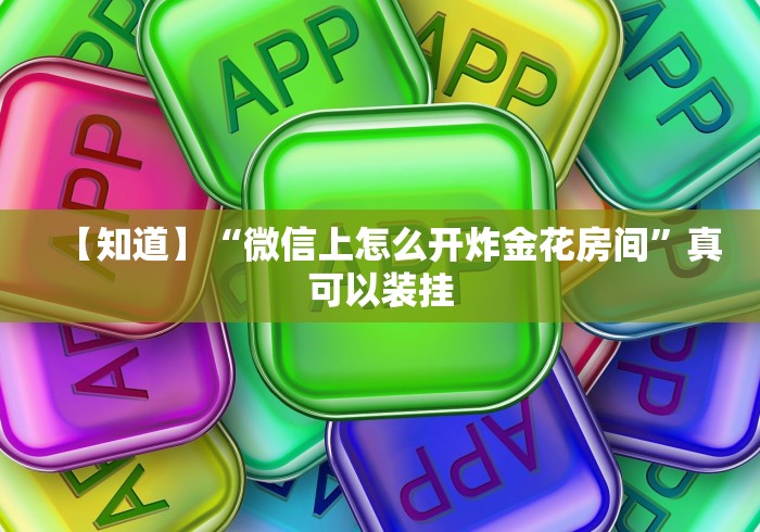 【知道】“微信上怎么开炸金花房间”真可以装挂