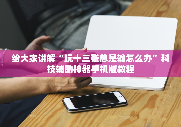 给大家讲解“玩十三张总是输怎么办”科技辅助神器手机版教程