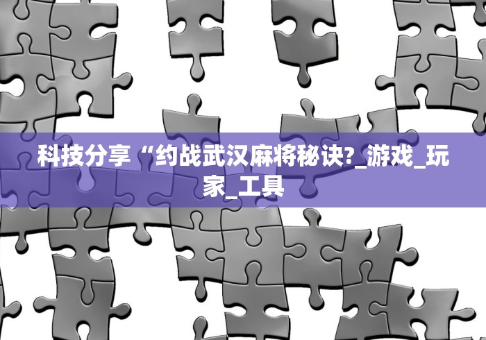 科技分享“约战武汉麻将秘诀?_游戏_玩家_工具
