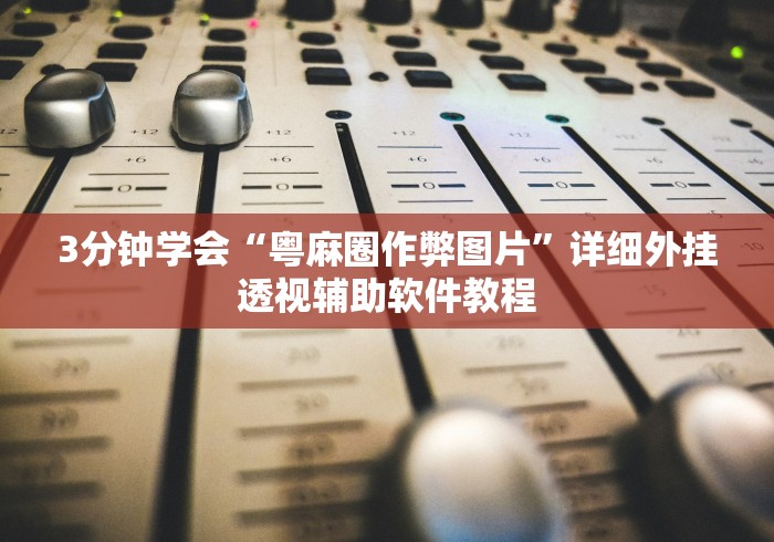 3分钟学会“粤麻圈作弊图片”详细外挂透视辅助软件教程