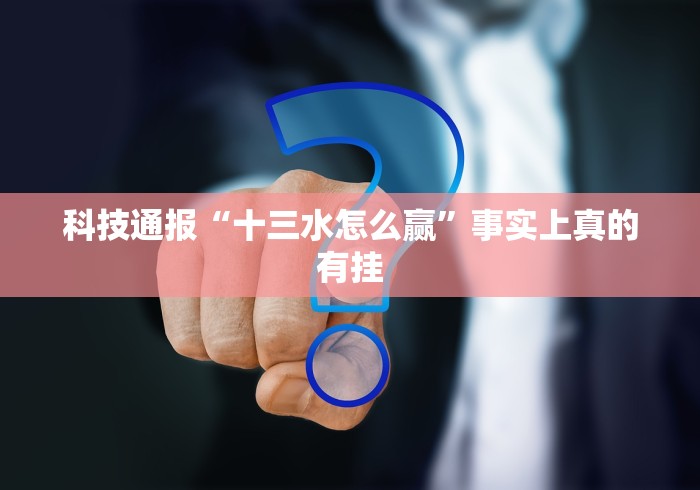 科技通报“十三水怎么赢”事实上真的有挂