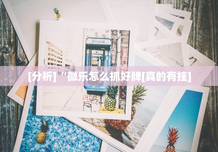 [分析]“微乐怎么抓好牌[真的有挂]