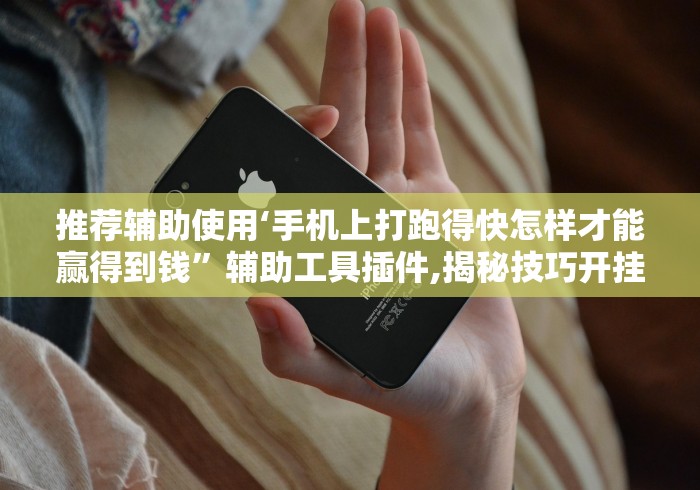 推荐辅助使用‘手机上打跑得快怎样才能赢得到钱”辅助工具插件,揭秘技巧开挂