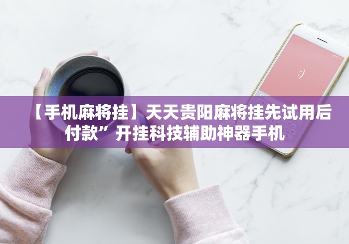 【手机麻将挂】天天贵阳麻将挂先试用后付款”开挂科技辅助神器手机