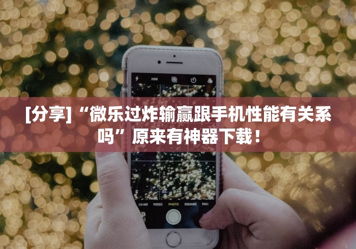[分享]“微乐过炸输赢跟手机性能有关系吗”原来有神器下载！