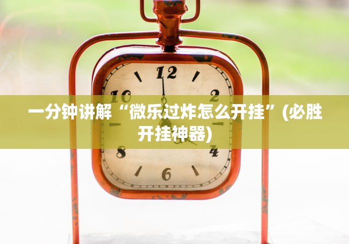 一分钟讲解“微乐过炸怎么开挂”(必胜开挂神器)