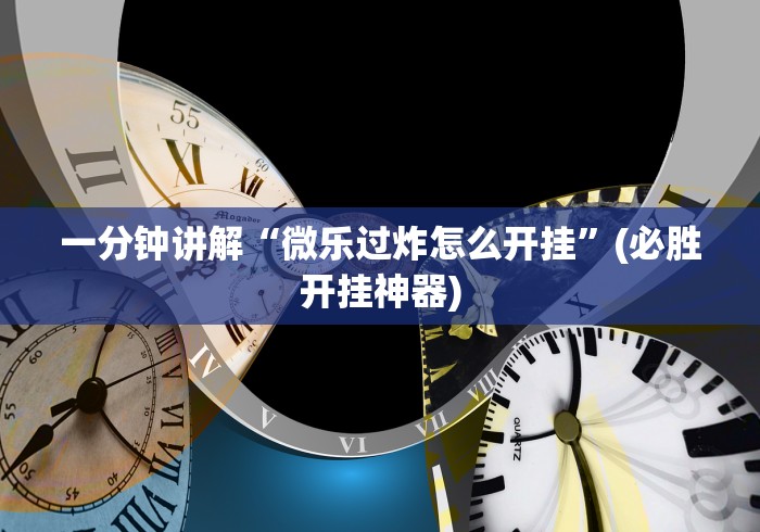 一分钟讲解“微乐过炸怎么开挂”(必胜开挂神器)