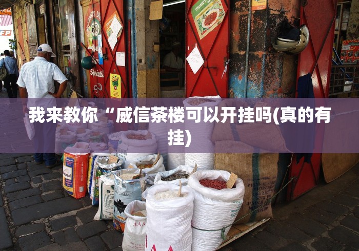 我来教你“威信茶楼可以开挂吗(真的有挂)