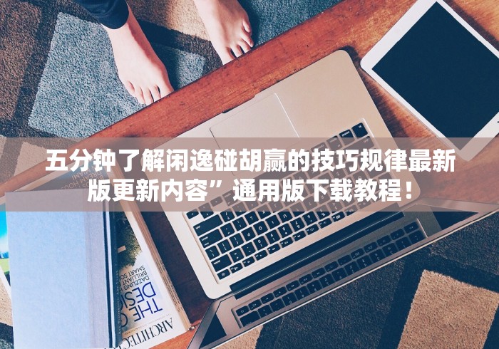 五分钟了解闲逸碰胡赢的技巧规律最新版更新内容”通用版下载教程！
