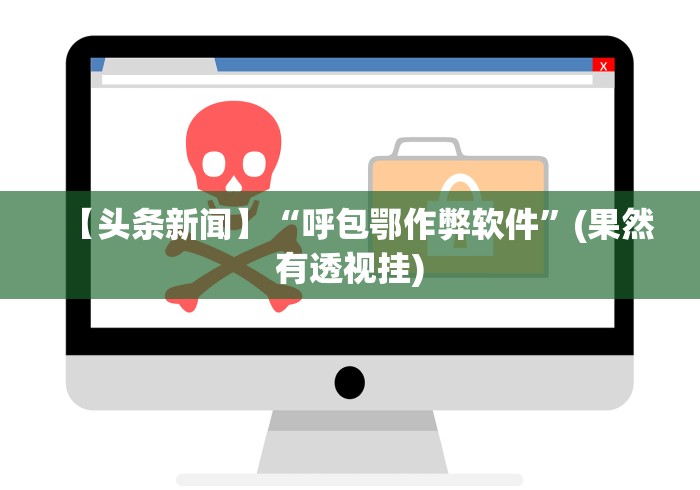 【头条新闻】“呼包鄂作弊软件”(果然有透视挂)