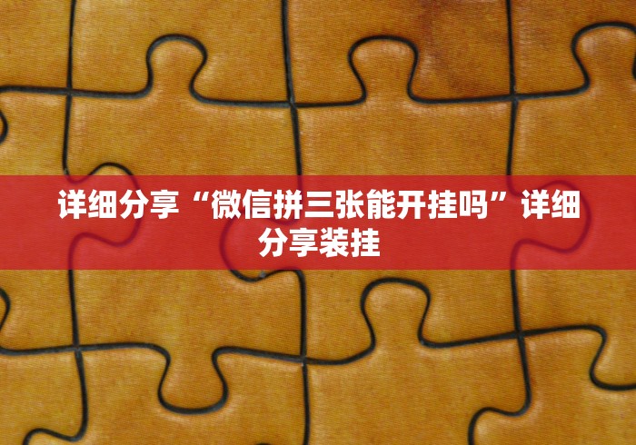 详细分享“微信拼三张能开挂吗”详细分享装挂