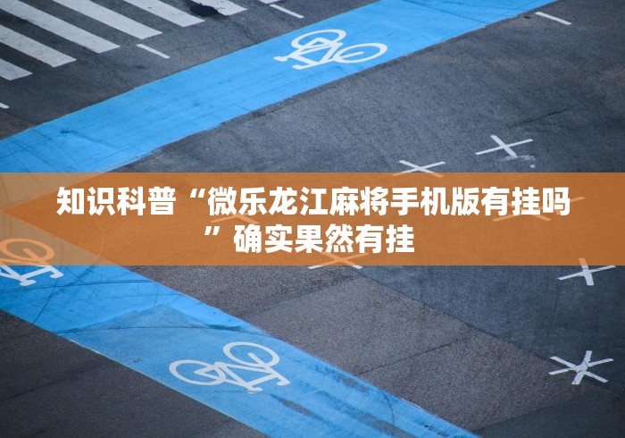 知识科普“微乐龙江麻将手机版有挂吗”确实果然有挂 