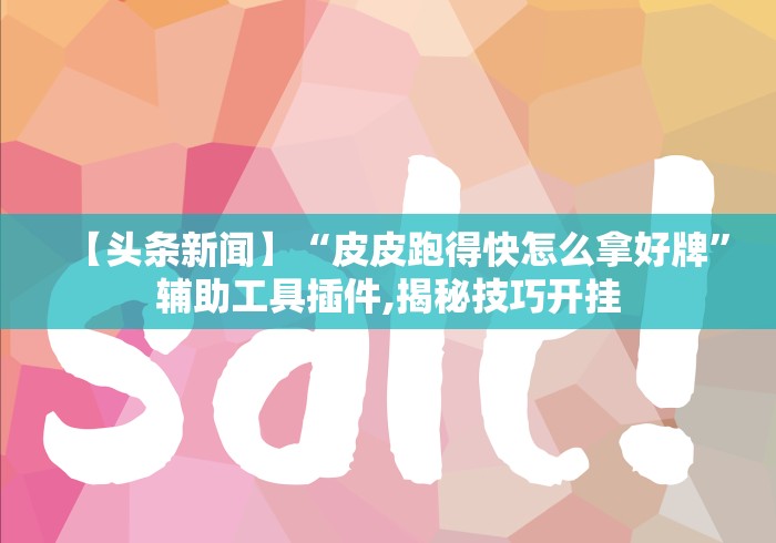 【头条新闻】“皮皮跑得快怎么拿好牌”辅助工具插件,揭秘技巧开挂