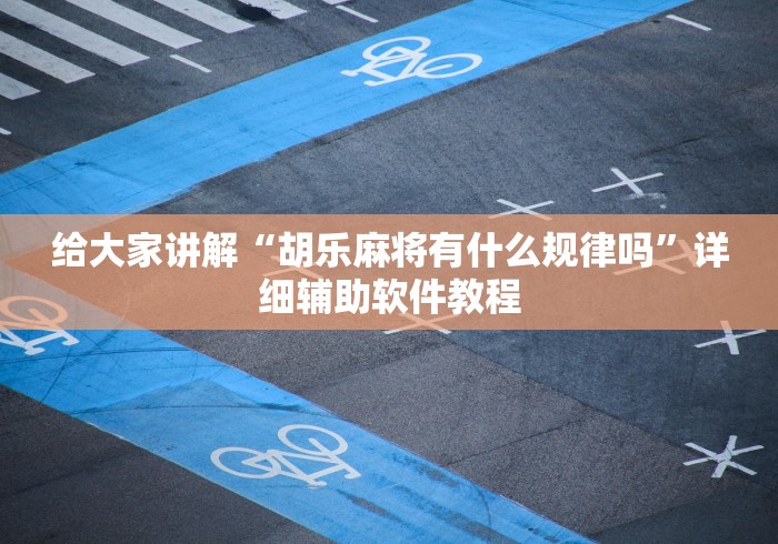 给大家讲解“胡乐麻将有什么规律吗”详细辅助软件教程