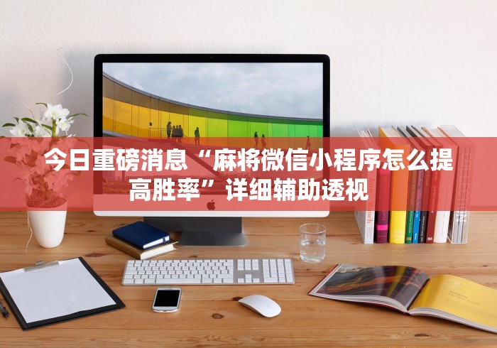 今日重磅消息“麻将微信小程序怎么提高胜率”详细辅助透视
