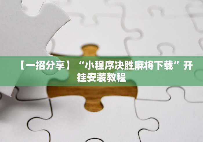 【一招分享】“小程序决胜麻将下载”开挂安装教程