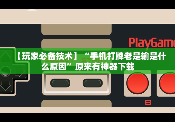 【玩家必备技术】“手机打牌老是输是什么原因”原来有神器下载