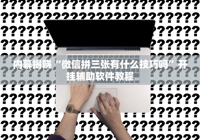 内幕揭晓“微信拼三张有什么技巧吗”开挂辅助软件教程