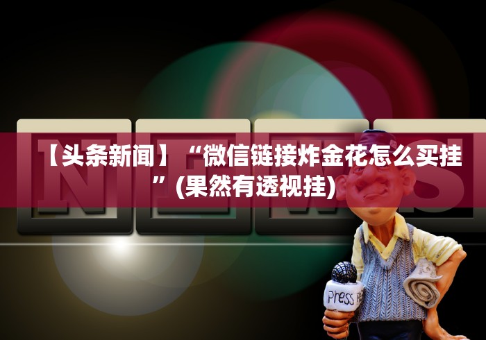 【头条新闻】“微信链接炸金花怎么买挂”(果然有透视挂)